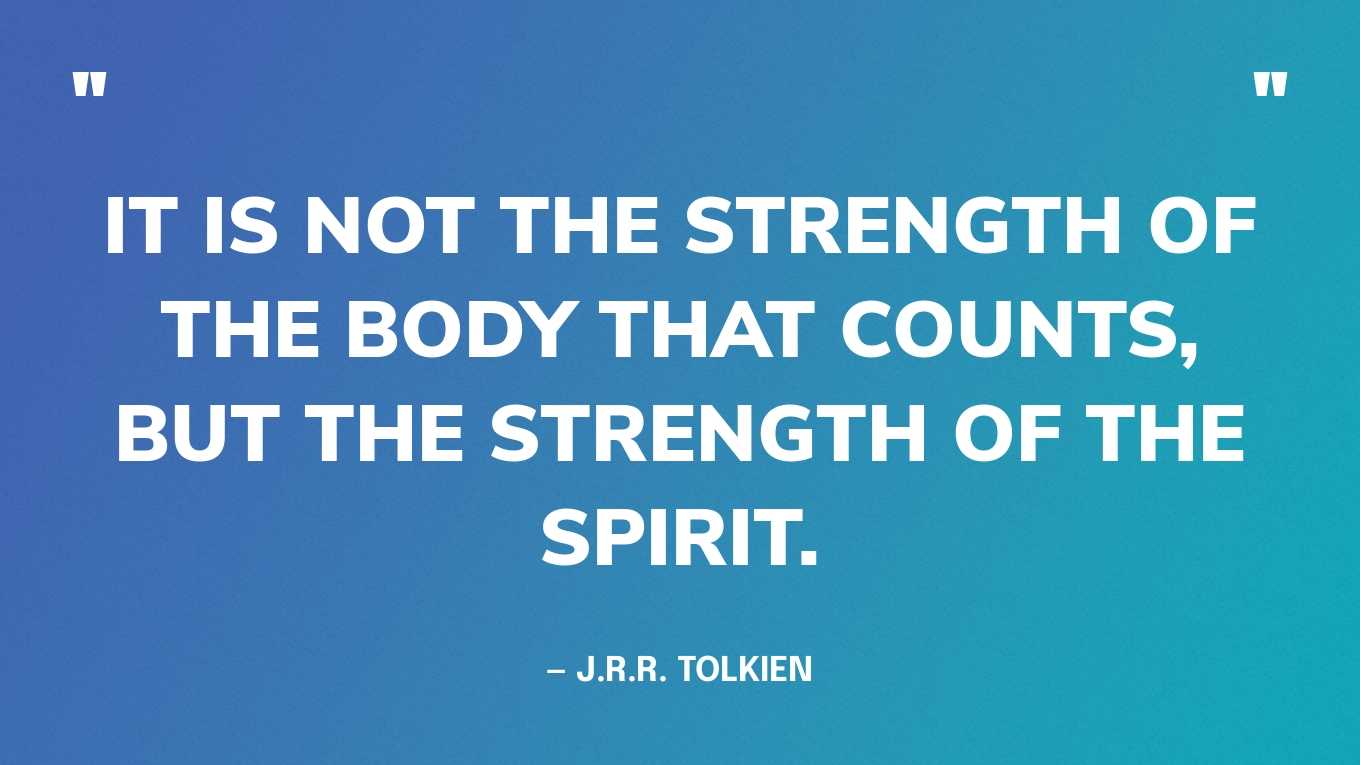 “It is not the strength of the body that counts, but the strength of the spirit.” — J.R.R. Tolkien